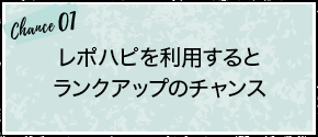 chance01：レポハピを利用するとランクアップのチャンス