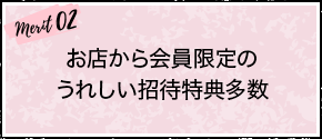 merit02：お店から会員限定のうれしい招待特典多数