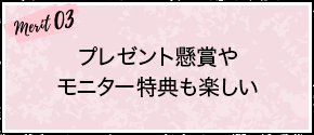 merit03：プレゼント懸賞やモニター特典も楽しい
